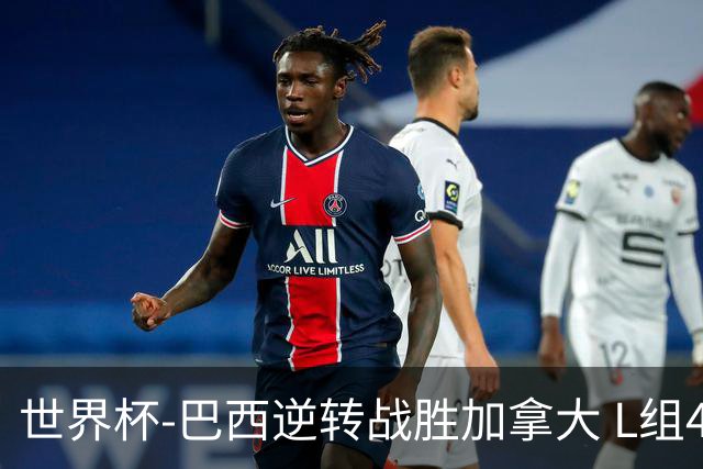 世界杯-巴西逆转战胜加拿大 L组4队同为3胜1负