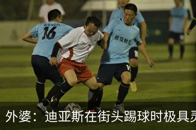 外婆：迪亚斯在街头踢球时极具灵性 摩洛哥和西班牙他都可以选