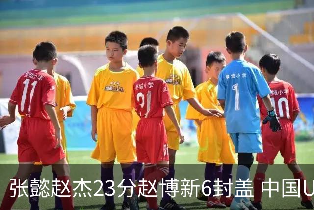 张懿赵杰23分赵博新6封盖 中国U17男篮世界杯开门红
