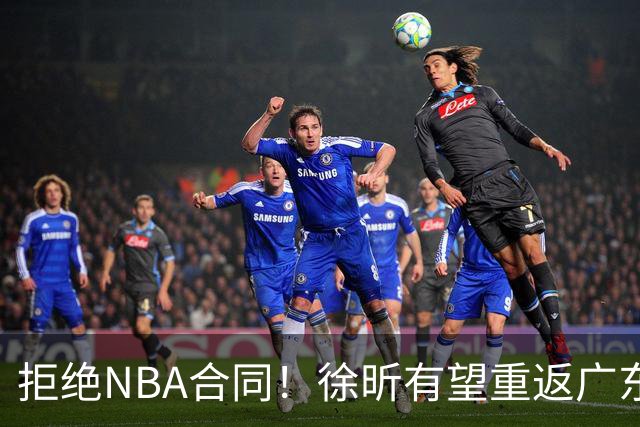 拒绝NBA合同！徐昕有望重返广东队，杜锋惨遭重大打击！