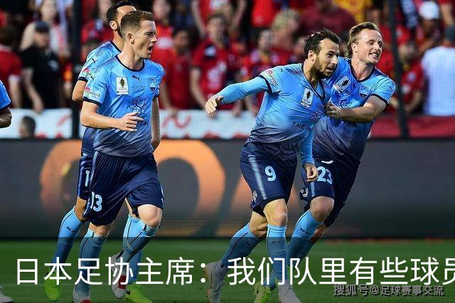 日本足协主席：我们队里有些球员比荷兰和巴西球员更强