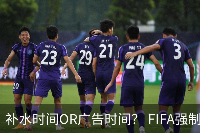 补水时间OR广告时间？ FIFA强制设置补水时间遭多方质疑