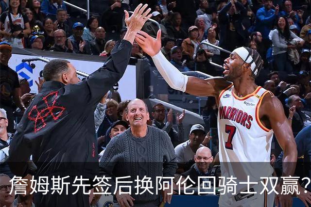 詹姆斯先签后换阿伦回骑士双赢？LBJ给骑士韧性&湖人得优质中锋