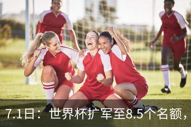 7.1日：世界杯扩军至8.5个名额，国足真有戏？